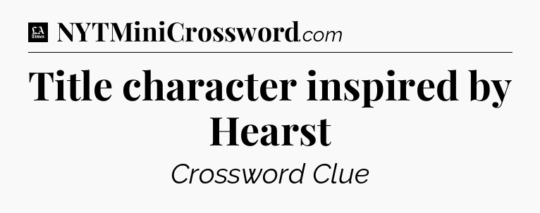 Title character inspired by Hearst - LA Times Crossword