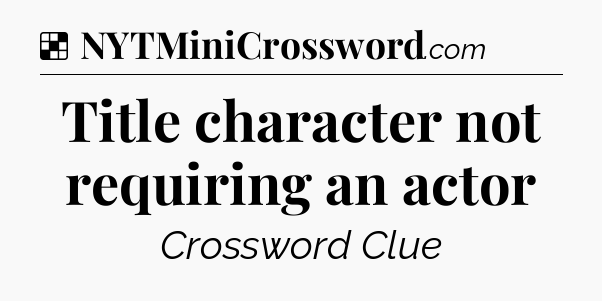 Solution: Title character not requiring an actor - NYT Crossword