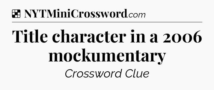 Solution: Title character in a 2006 mockumentary - NYT Crossword