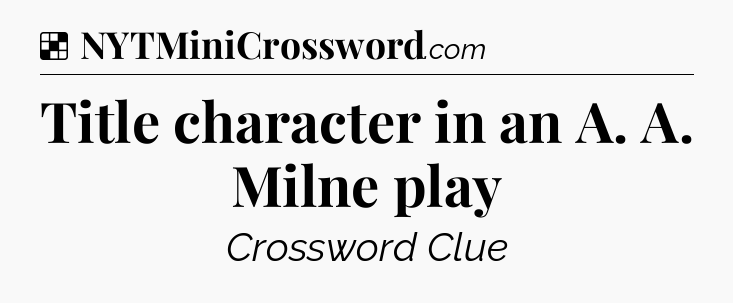 Solution: Title character in an A. A. Milne play - NYT Crossword