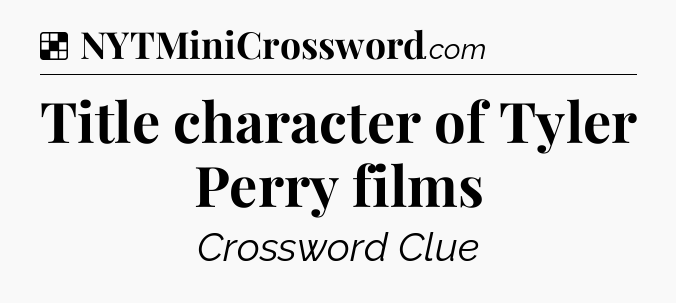 Solution: Title character of Tyler Perry films - NYT Crossword