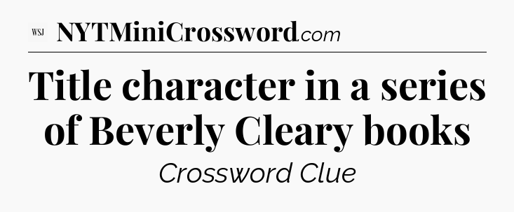 Title character in a series of Beverly Cleary books - WSJ Crossword