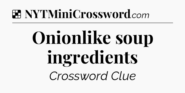 Solution: Onionlike soup ingredients - NYT Crossword