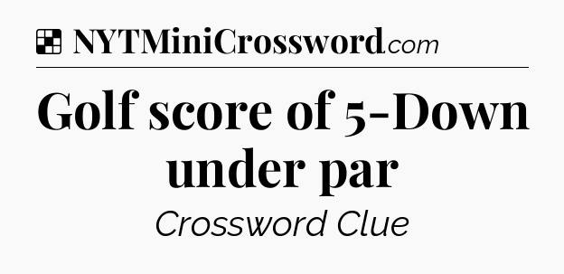Solution: Golf score of 5-Down under par - NYT Crossword