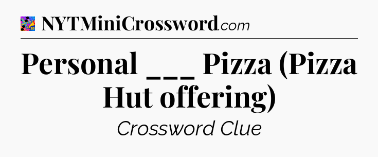 Personal ___ Pizza (Pizza Hut offering) Crossword Clue