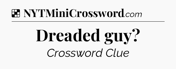 Solution: Dreaded guy - NYT Crossword