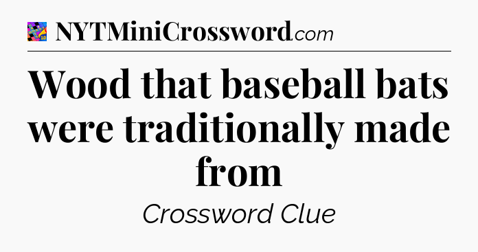 Wood that baseball bats were traditionally made from Crossword Clue