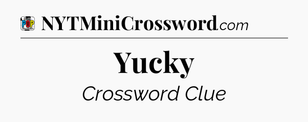 Yucky Crossword Clue