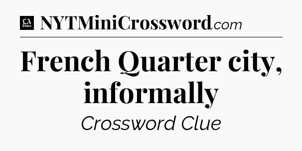 French Quarter city, informally - LA Times Crossword