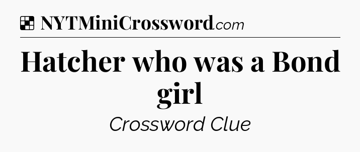 Solution: Hatcher who was a Bond girl - NYT Crossword