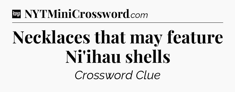 Necklaces that may feature Ni'ihau shells Crossword Clue