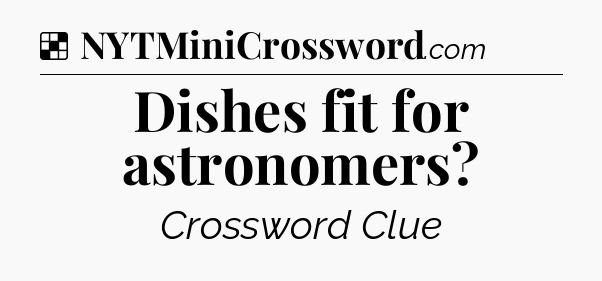 Solution: Dishes fit for astronomers - NYT Crossword