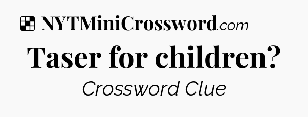 Solution: Taser for children - NYT Crossword