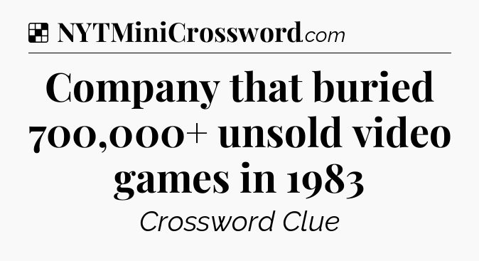 Solution: Company that buried 700,000+ unsold video games in 1983 - NYT Crossword