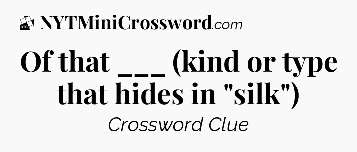 Of that ___ (kind or type that hides in 
