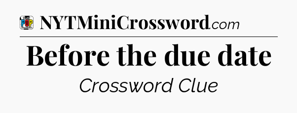 Before the due date Crossword Clue