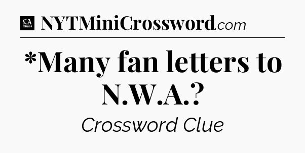 *Many fan letters to N.W.A - LA Times Crossword
