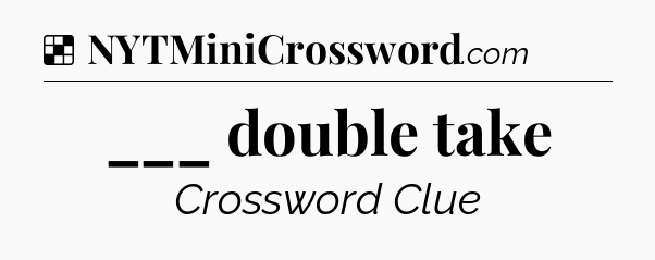 Solution: ___ double take - NYT Crossword