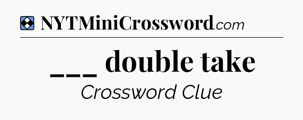 Solution: ___ double take - NYT Mini Crossword