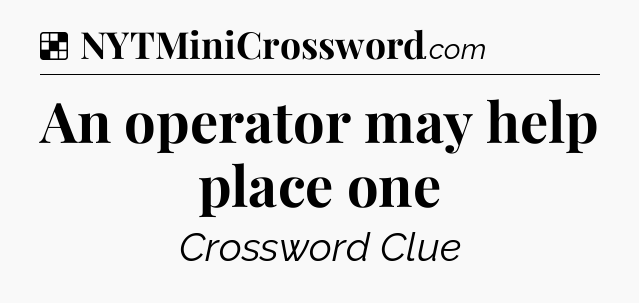 Solution: An operator may help place one - NYT Crossword