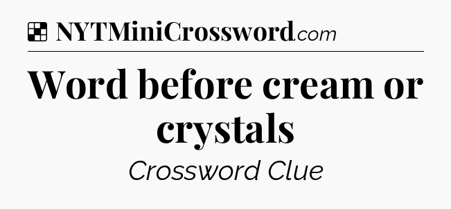 Solution: Word before cream or crystals - NYT Crossword
