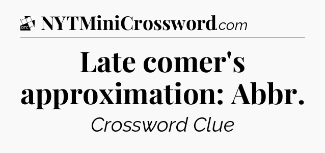 Late comer's approximation: Abbr - Daily Themed Classic Crossword