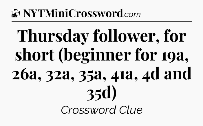 Thursday follower, for short (beginner for 19a, 26a, 32a, 35a, 41a, 4d and 35d) - Daily Themed Classic Crossword