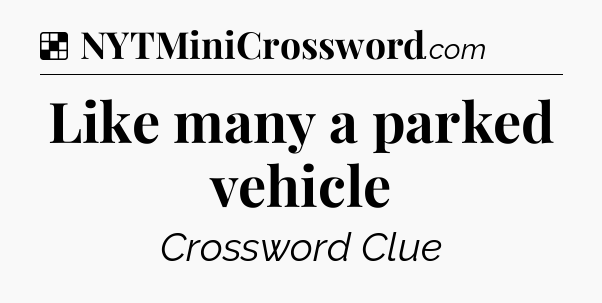 Solution: Like many a parked vehicle - NYT Crossword
