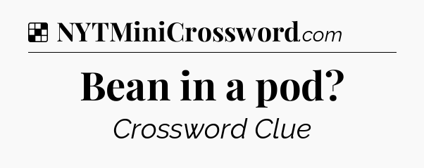 Solution: Bean in a pod - NYT Crossword