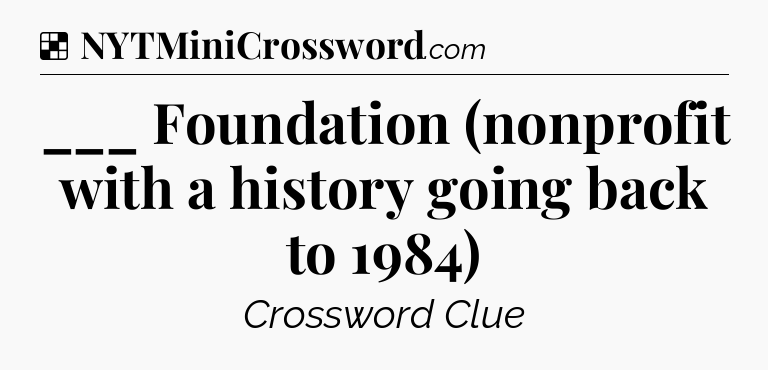 Solution: ___ Foundation (nonprofit with a history going back to 1984) - NYT Crossword