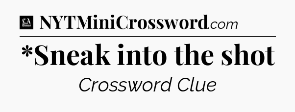 *Sneak into the shot - LA Times Crossword