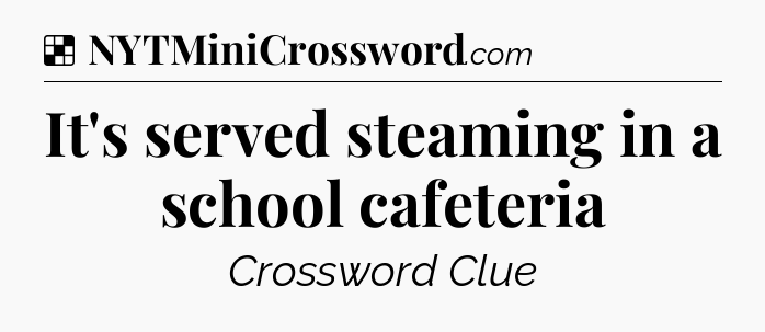 Solution: It's served steaming in a school cafeteria - NYT Crossword
