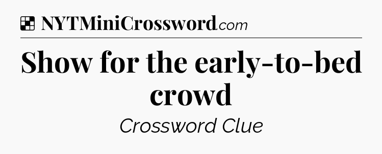 Solution: Show for the early-to-bed crowd - NYT Crossword