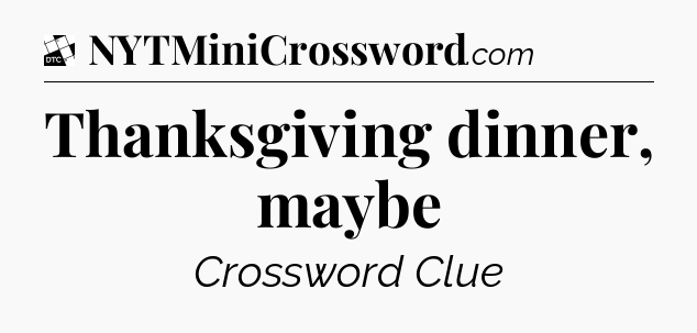 Thanksgiving dinner, maybe - Daily Themed Classic Crossword