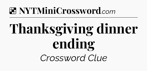 Solution: Thanksgiving dinner ending - NYT Crossword