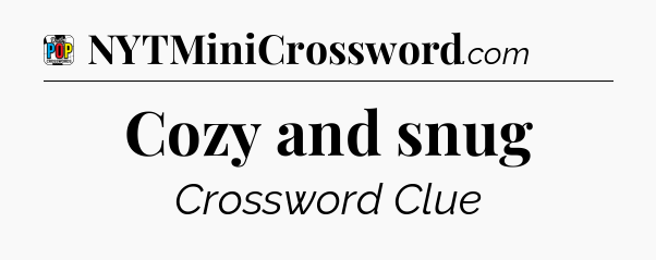 Cozy and snug Crossword Clue
