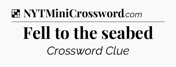 Solution: Fell to the seabed - NYT Crossword
