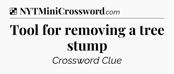 Solution: Tool for removing a tree stump - NYT Crossword