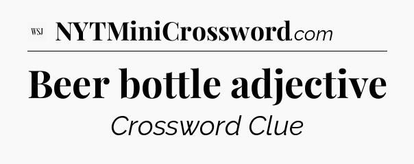 Beer bottle adjective - WSJ Crossword