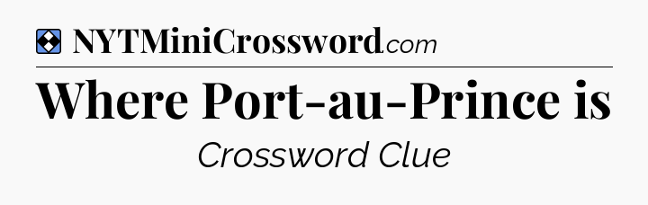 Solution: Where Port-au-Prince is - NYT Mini Crossword