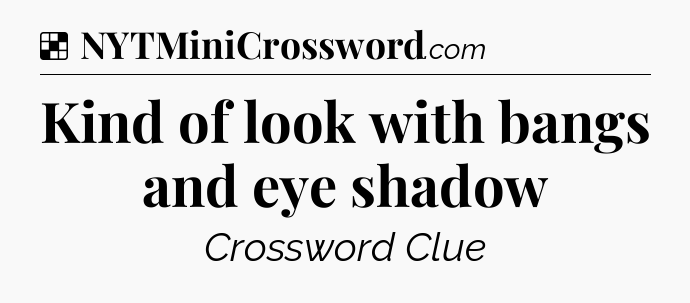 Solution: Kind of look with bangs and eye shadow - NYT Crossword