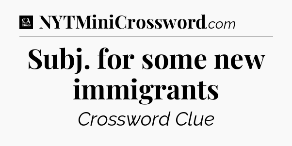 Subj. for some new immigrants - LA Times Crossword