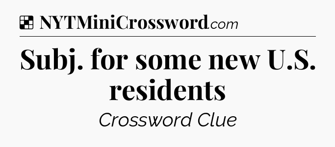Solution: Subj. for some new U.S. residents - NYT Crossword