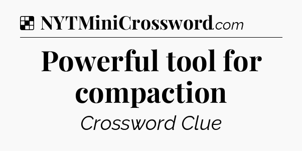 Solution: Powerful tool for compaction - NYT Crossword