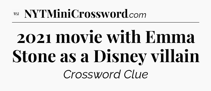 2021 movie with Emma Stone as a Disney villain - WSJ Crossword