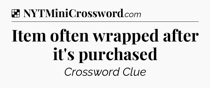 Solution: Item often wrapped after it's purchased - NYT Crossword