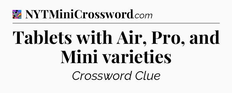 Tablets with Air, Pro, and Mini varieties Crossword Clue