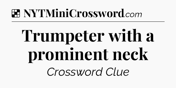Solution: Trumpeter with a prominent neck - NYT Crossword