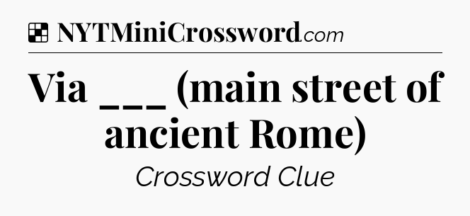 Solution: Via ___ (main street of ancient Rome) - NYT Crossword