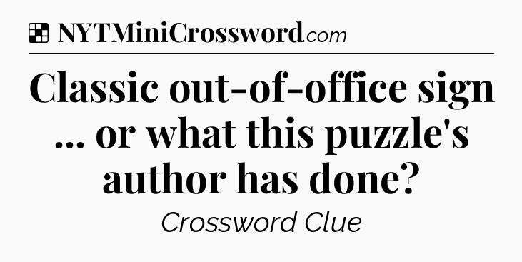 Solution: Classic out-of-office sign ... or what this puzzle's author has done - NYT Crossword